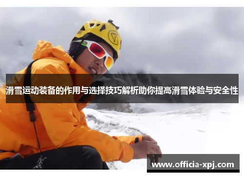 滑雪运动装备的作用与选择技巧解析助你提高滑雪体验与安全性